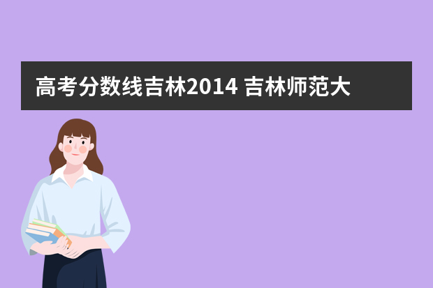 高考分数线吉林2014 吉林师范大学吉林省高考录取分数线